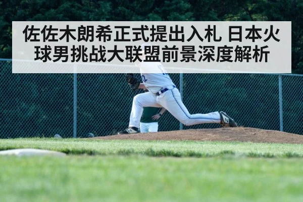 佐佐木朗希正式提出入札 日本火球男挑战大联盟前景深度解析