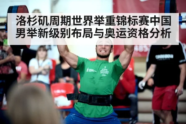 洛杉矶周期世界举重锦标赛中国男举新级别布局与奥运资格分析
