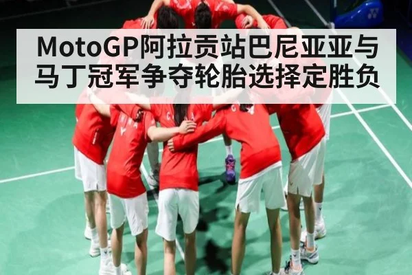 MotoGP阿拉贡站巴尼亚亚与马丁冠军争夺轮胎选择定胜负